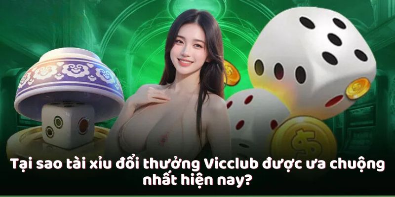 Tại sao tài xỉu đổi thưởng Vicclub được ưa chuộng nhất hiện nay?